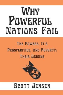 Why Powerful Nations Fail: The Powers, It's Prosperities, and Poverty: Their Origins By Scott Jensen Cover Image