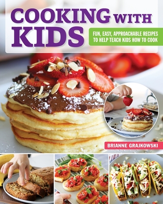 Cooking with Kids: Fun, Easy, Approachable Recipes to Help Teach Kids How to Cook By Brianne Grajkowski Cover Image