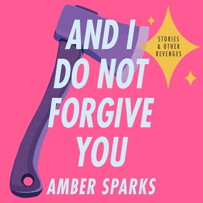 And I Do Not Forgive You: Stories and Other Revenges By Amber Sparks, Chelsea Stephens (Read by), Wayne Mitchell (Read by) Cover Image