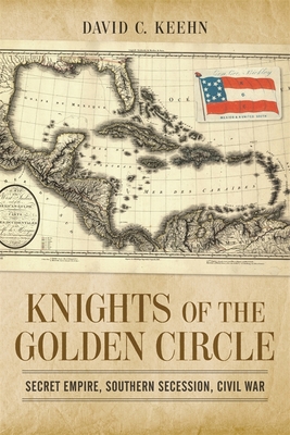 Knights of the Golden Circle: Secret Empire, Southern Secession, Civil War (Conflicting Worlds: New Dimensions of the American Civil War) By David C. Keehn Cover Image