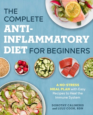 The Complete Anti-Inflammatory Diet for Beginners: A No-Stress Meal Plan with Easy Recipes to Heal the Immune System By Dorothy Calimeris, Lulu Cook, RDN Cover Image