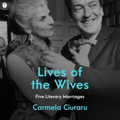 Lives of the Wives: Five Literary Marriages By Carmela Ciuraru, Erin Bennett (Read by) Cover Image