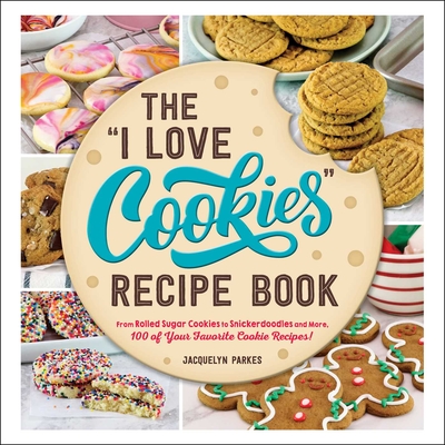 The "I Love Cookies" Recipe Book: From Rolled Sugar Cookies to Snickerdoodles and More, 100 of Your Favorite Cookie Recipes! ("I Love My" Cookbook Series)