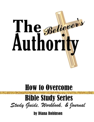 The Believer's Authority: How to Overcome Bible Study Series Study Guide, Workbook, & Journal By Diana Robinson, Antonio Collins (Illustrator) Cover Image