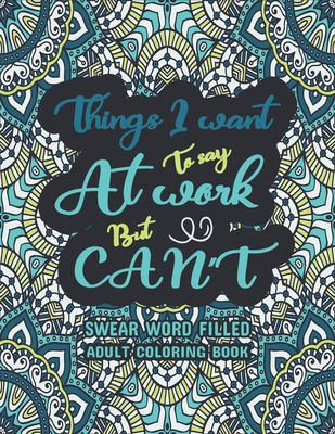 Things I Want To Say At Work But Can't: A Swear Word Coloring Book, A Snarky Coloring Book for Adults - Swear Word Filled Adult Coloring Book, Funny & Cover Image