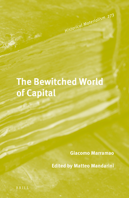 The Bewitched World of Capital: Economic Crisis and the Metamorphosis of the Political (Historical Materialism Book #273)