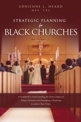 Strategic Planning For Black Churches: A Guidebook to Understanding the Future Impact of Today's Decisions and Developing a Roadmap to Achieve Your Vi Cover Image