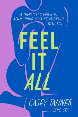 Feel It All: A Therapist's Guide to Reimagining Your Relationship with Sex Cover Image