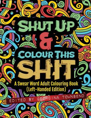 Shut Up & Colour This Shit: A Swear Word Adult Colouring Book (Left-Handed Edition) Cover Image