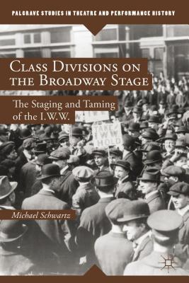 Class Divisions on the Broadway Stage: The Staging and Taming of the I.W.W. (Palgrave Studies in Theatre and Performance History)