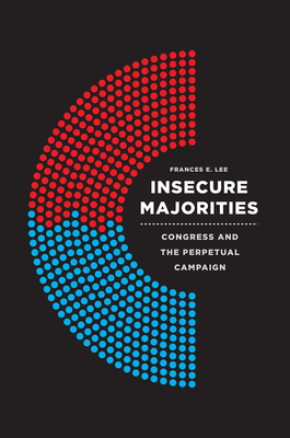 Insecure Majorities: Congress and the Perpetual Campaign By Frances E. Lee Cover Image