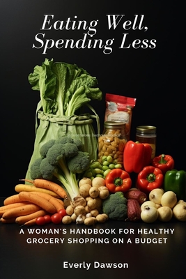 Eating Well, Spending Less: A Woman's Handbook for Healthy Grocery Shopping on a Budget By Everly Dawson Cover Image