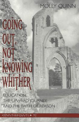 Going Out, Not Knowing Whither: Education, the Upward Journey and the Faith of Reason (Counterpoints #92) By Shirley R. Steinberg (Editor), Joe L. Kincheloe (Editor), Molly Quinn Cover Image