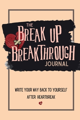 The Breakup Breakthrough Journal: Write your way back to yourself after heartbreak Cover Image