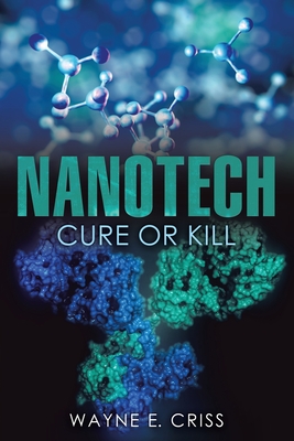 Nanotech: Cure or Kill By Wayne E. Criss Cover Image