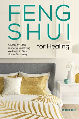 Feng Shui for Healing: A Step-By-Step Guide to Improving Wellness in Your Home Sanctuary Cover Image