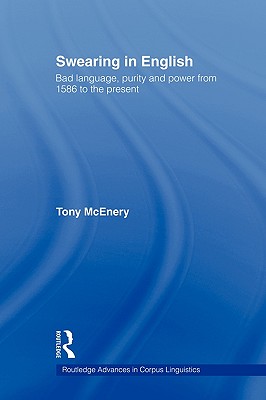 Swearing in English: Bad Language, Purity and Power from 1586 to the Present (Routledge Advances in Corpus Linguistics) By Tony McEnery Cover Image