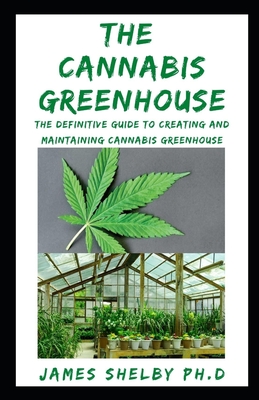 The Cannabis Greenhouse: The Definitive Guide To Creating And Maintaining Cannabis Greenhouse Cover Image