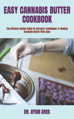 Easy Cannabis Butter Cookbook: The Ultimate Recipe Guide On Advance Techniques To Making Cannabis Butter With Ease By Aydin Ares Cover Image