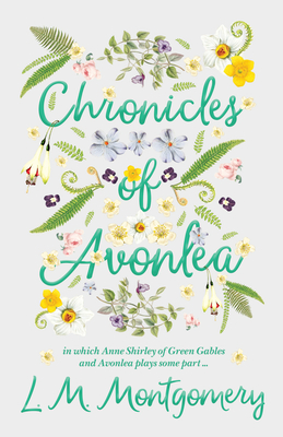 Chronicles of Avonlea, in Which Anne Shirley of Green Gables and Avonlea Plays Some Part .. Cover Image