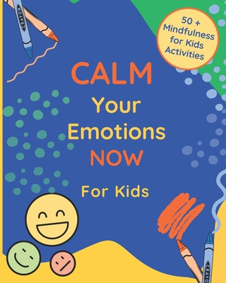 Calm Your Emotions Now for Kids: 50 + Mindfulness for Kids Activities Cover Image