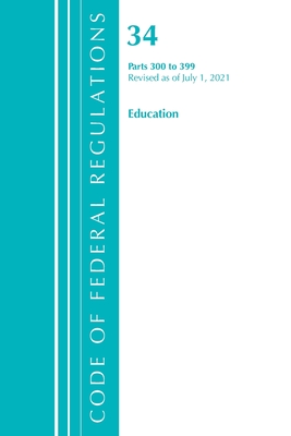 Code of Federal Regulations, Title 34 Education 300-399, Revised as of July 1, 2021 By Office of the Federal Register (U S ) Cover Image