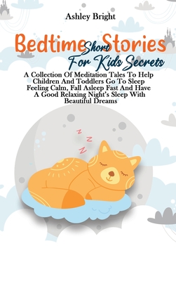 Bedtime Short Stories For Kids Secrets: A Collection Of Meditation Tales To Help Children And Toddlers Go To Sleep Feeling Calm, Fall Asleep Fast And By Ashley Bright Cover Image