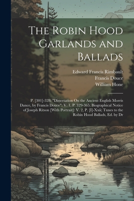 The Robin Hood Garlands and Ballads: P. [301]-328; "Dissertation On the Ancient English Morris Dance, by Francis Douce" V. 1, P. 329-365; Biographical