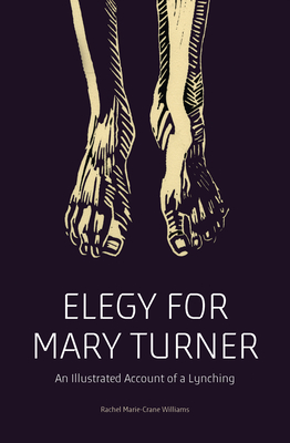 Elegy for Mary Turner: An Illustrated Account of a Lynching By Rachel Marie-Crane Williams, Mariame Kaba (Introduction by), Julie Armstrong (Afterword by), C. Tyrone Forehand (Afterword by) Cover Image