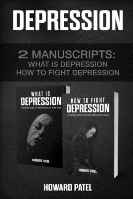 Depression: 2 Manuscripts: What is Depression, How to Fight Depression By Howard Patel Cover Image