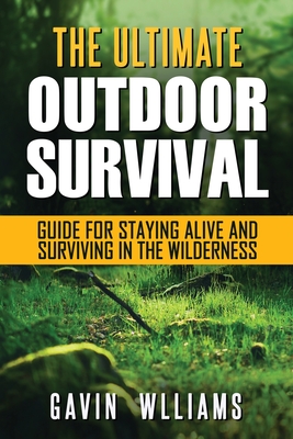 Outdoor Survival: The Ultimate Outdoor Survival Guide for Staying Alive and Surviving In The Wilderness Cover Image