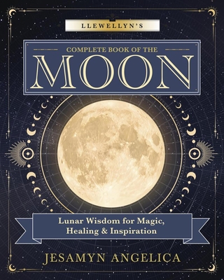 Llewellyn's Complete Book of the Moon: Lunar Wisdom for Magic, Healing & Inspiration By Jesamyn Angelica Cover Image