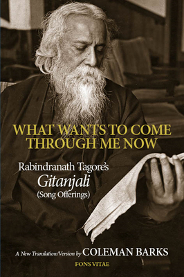 What Wants to Come Through Me Now By Rabindranath Tagore, Coleman Barks, PhD (Translated by) Cover Image
