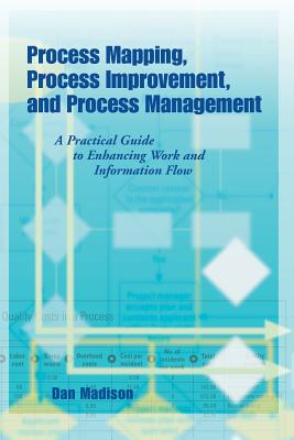 Process Mapping, Process Improvement and Process Management: A Practical Guide to Enhancing Work Flow and Information Flow Cover Image