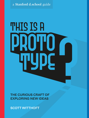 This Is a Prototype: The Curious Craft of Exploring New Ideas (Stanford d.school Library) cover