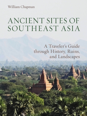 Ancient Sites of Southeast Asia: A Traveler's Guide Through History, Ruins, and Landscapes Cover Image
