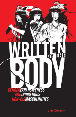 Written by the Body: Gender Expansiveness and Indigenous Non-Cis Masculinities (Indigenous Americas) By Lisa Tatonetti Cover Image