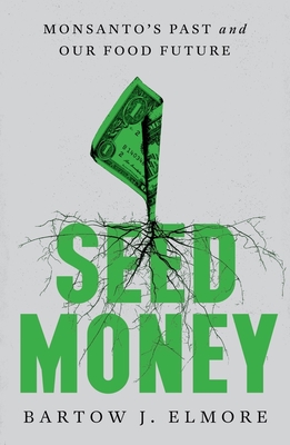 Seed Money: Monsanto's Past and Our Food Future By Bartow J. Elmore Cover Image