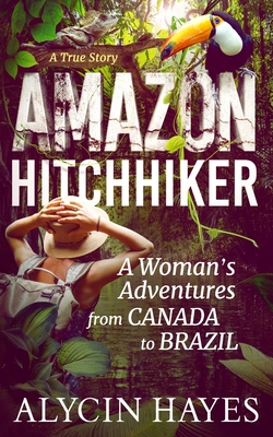Amazon Hitchhiker: A Woman's Adventures from Canada to Brazil By Alycin Hayes Cover Image