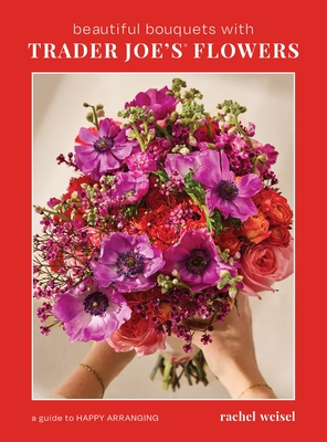 Beautiful Bouquets with Trader Joe's Flowers By Rachel Weisel Cover Image