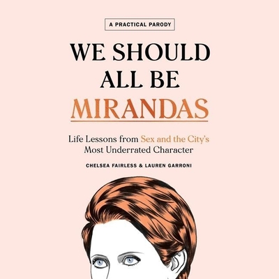 We Should All Be Mirandas Lib/E: Life Lessons from Sex and the City's Most Underrated Character
