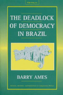 The Deadlock of Democracy in Brazil (Interests, Identities, And Institutions In Comparative Politics) By Barry Ames Cover Image