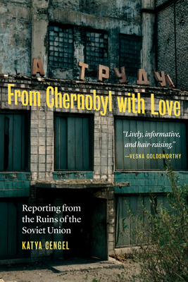 From Chernobyl with Love: Reporting from the Ruins of the Soviet Union By Katya Cengel Cover Image