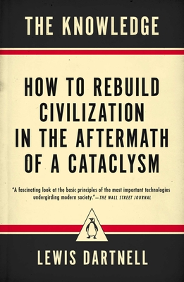 The Knowledge: How to Rebuild Civilization in the Aftermath of a Cataclysm