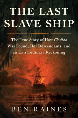 The Last Slave Ship: The True Story of How Clotilda Was Found, Her Descendants, and an Extraordinary Reckoning By Ben Raines Cover Image