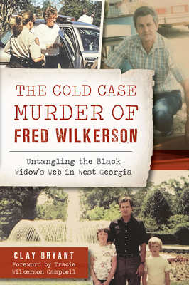 The Cold Case Murder of Fred Wilkerson: Untangling the Black Widow's Web in West Georgia (True Crime) By Clay Bryant, Tracie Wilkerson Campbell (Foreword by) Cover Image