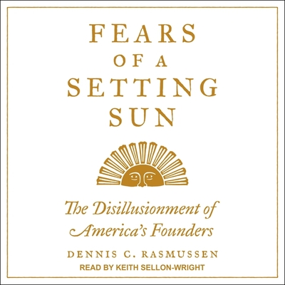 Fears of a Setting Sun: The Disillusionment of America's Founders By Dennis C. Rasmussen, Keith Sellon-Wright (Read by) Cover Image
