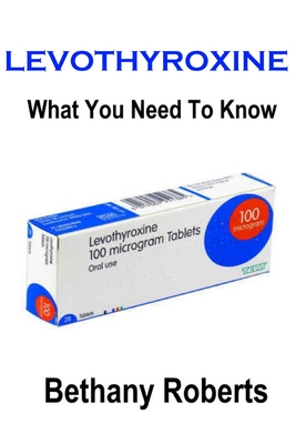 Levothyroxine. What You Need To Know.: A Guide To Treatments And Safe Usage By Bethany Roberts Cover Image