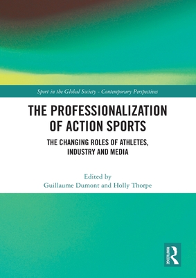 The Professionalization of Action Sports: The Changing Roles of Athletes, Industry and Media (Sport in the Global Society - Contemporary Perspectives)