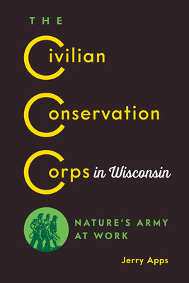 The Civilian Conservation Corps in Wisconsin: Nature’s Army at Work By Jerry Apps Cover Image